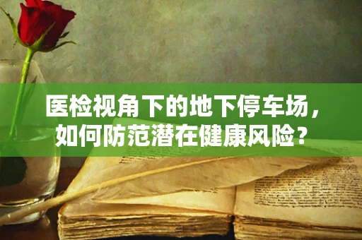 医检视角下的地下停车场，如何防范潜在健康风险？