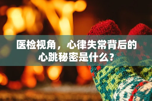 医检视角，心律失常背后的心跳秘密是什么？