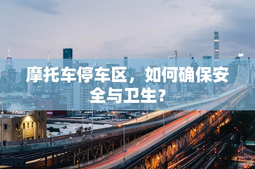 摩托车停车区，如何确保安全与卫生？
