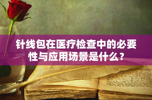 针线包在医疗检查中的必要性与应用场景是什么？