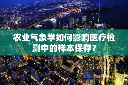 农业气象学如何影响医疗检测中的样本保存？
