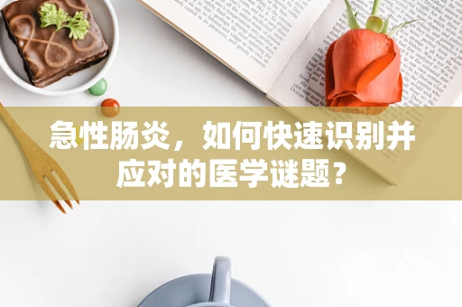急性肠炎，如何快速识别并应对的医学谜题？