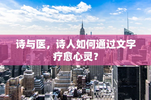 诗与医，诗人如何通过文字疗愈心灵？