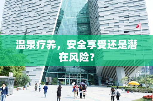 温泉疗养，安全享受还是潜在风险？