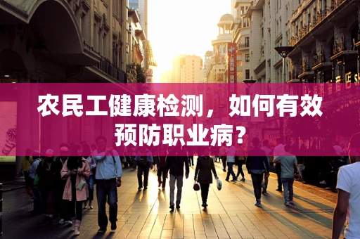 农民工健康检测，如何有效预防职业病？