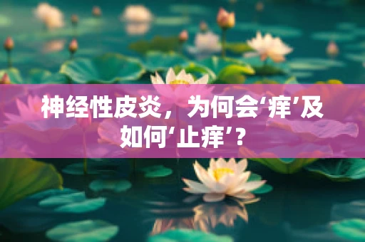 神经性皮炎，为何会‘痒’及如何‘止痒’？
