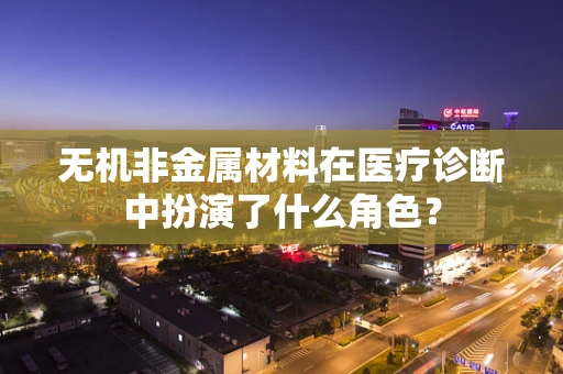 无机非金属材料在医疗诊断中扮演了什么角色？