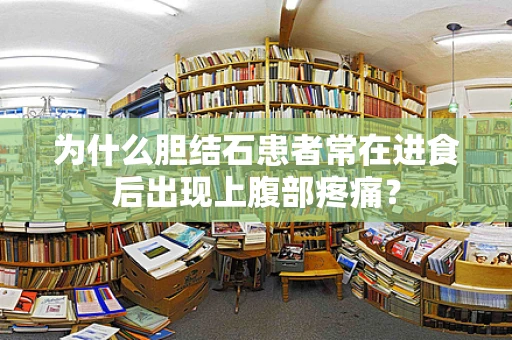 为什么胆结石患者常在进食后出现上腹部疼痛？