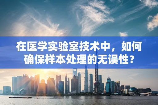 在医学实验室技术中，如何确保样本处理的无误性？