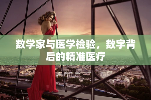 数学家与医学检验，数字背后的精准医疗