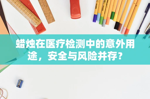 蜡烛在医疗检测中的意外用途，安全与风险并存？
