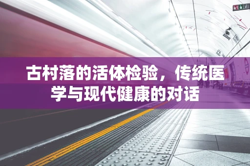古村落的活体检验，传统医学与现代健康的对话
