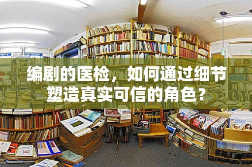 编剧的医检，如何通过细节塑造真实可信的角色？