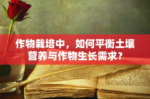 作物栽培中，如何平衡土壤营养与作物生长需求？