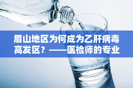 眉山地区为何成为乙肝病毒高发区？——医检师的专业视角