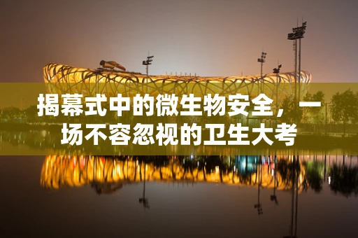 揭幕式中的微生物安全，一场不容忽视的卫生大考