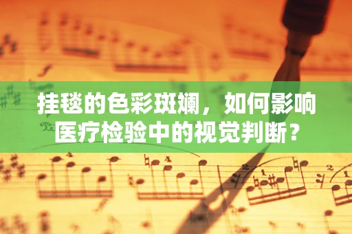 挂毯的色彩斑斓，如何影响医疗检验中的视觉判断？