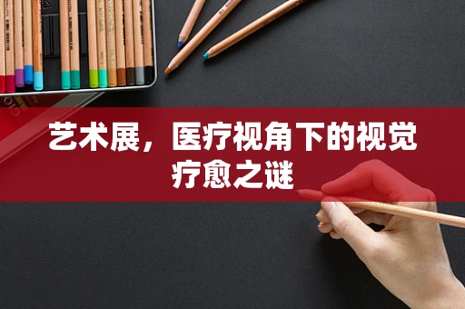 艺术展，医疗视角下的视觉疗愈之谜