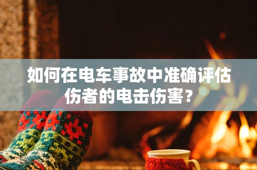 如何在电车事故中准确评估伤者的电击伤害？
