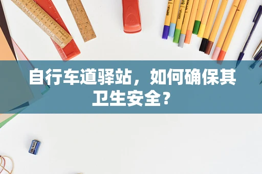 自行车道驿站，如何确保其卫生安全？