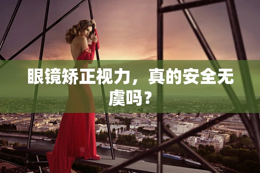 眼镜矫正视力，真的安全无虞吗？