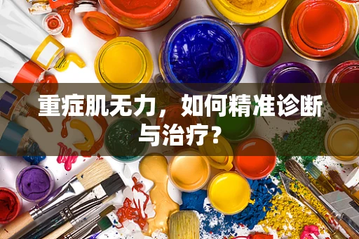 重症肌无力，如何精准诊断与治疗？