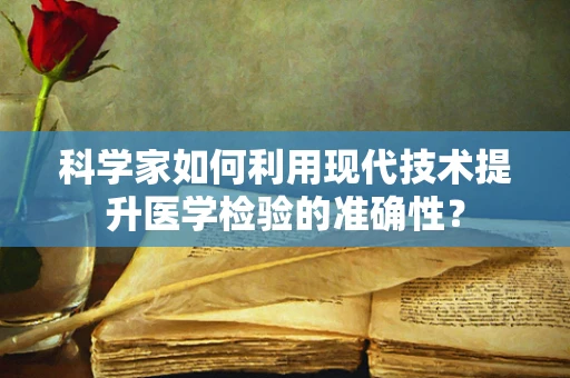科学家如何利用现代技术提升医学检验的准确性？