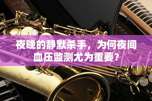 夜晚的静默杀手，为何夜间血压监测尤为重要？
