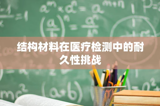 结构材料在医疗检测中的耐久性挑战