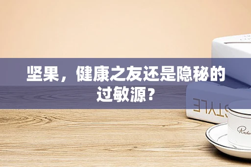 坚果，健康之友还是隐秘的过敏源？