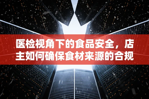医检视角下的食品安全，店主如何确保食材来源的合规性？
