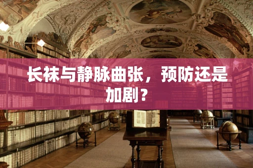 长袜与静脉曲张，预防还是加剧？