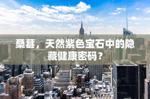 桑葚，天然紫色宝石中的隐藏健康密码？