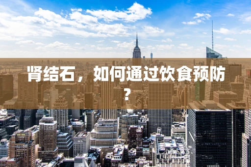 肾结石，如何通过饮食预防？