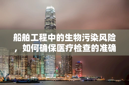 船舶工程中的生物污染风险，如何确保医疗检查的准确性？