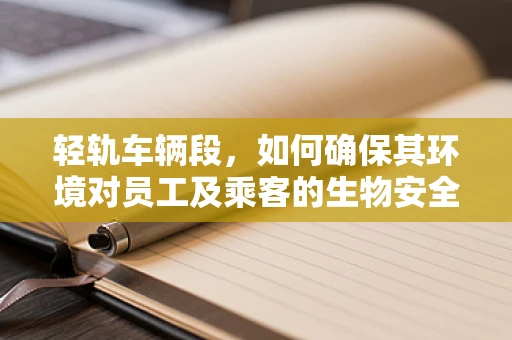 轻轨车辆段，如何确保其环境对员工及乘客的生物安全？