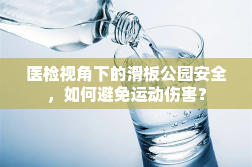 医检视角下的滑板公园安全，如何避免运动伤害？