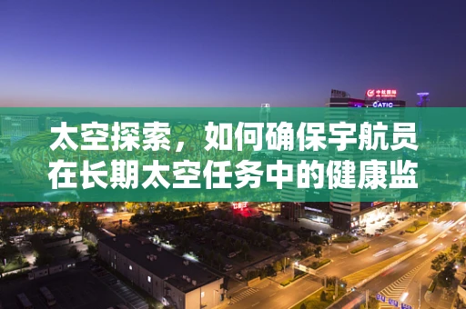 太空探索，如何确保宇航员在长期太空任务中的健康监测？