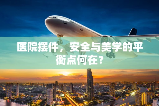 医院摆件，安全与美学的平衡点何在？