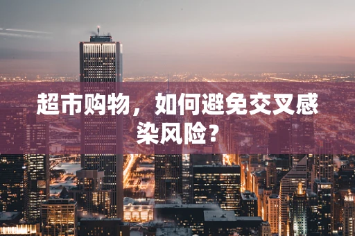 超市购物，如何避免交叉感染风险？
