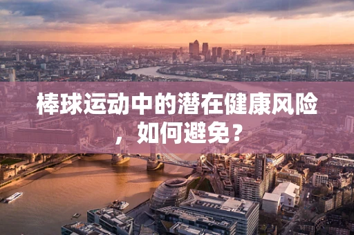 棒球运动中的潜在健康风险，如何避免？