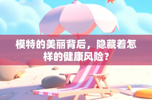 模特的美丽背后，隐藏着怎样的健康风险？