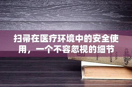 扫帚在医疗环境中的安全使用，一个不容忽视的细节