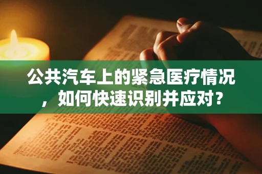 公共汽车上的紧急医疗情况，如何快速识别并应对？