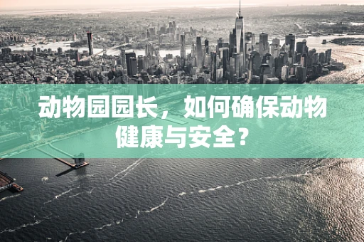 动物园园长，如何确保动物健康与安全？