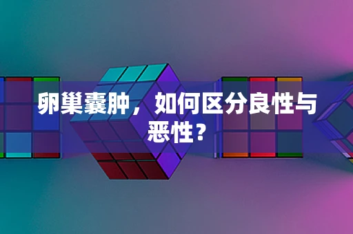 卵巢囊肿，如何区分良性与恶性？