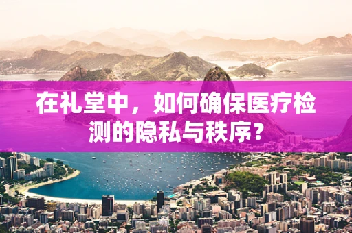 在礼堂中，如何确保医疗检测的隐私与秩序？