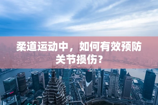 柔道运动中，如何有效预防关节损伤？