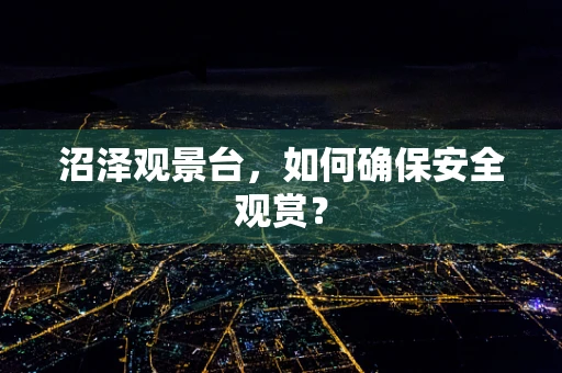 沼泽观景台，如何确保安全观赏？