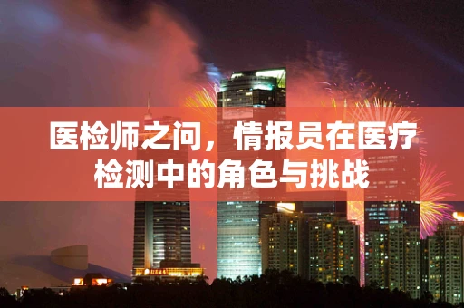 医检师之问，情报员在医疗检测中的角色与挑战